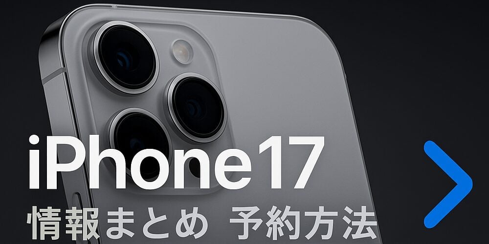 iPhone17シリーズのデザインやスペックは？最新情報と予約方法まとめ